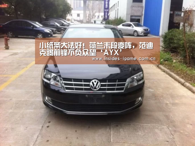 小纸条大法好!荷兰末段变阵,范迪克踢前锋不负众望‘AYX’(图1) 爱游戏