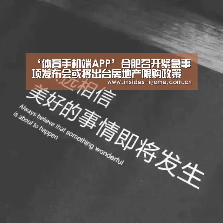 ‘体育手机端APP’合肥召开紧急事项发布会或将出台房地产限购政策(图1) ‘体育手机端APP’合肥召开紧急事项发布会或将出台房地产限购政策(图1)